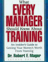 What Every Manager Should Know About Training: An Insider's Guide to Getting Your Money's Worth from Training, Paperback