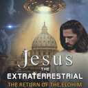 JESUS THE EXTRATERRESTRIAL: THE RETURN OF THE ELOHIM