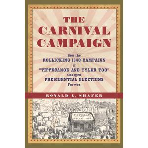 The Carnival Campaign: How the Rollicking 1840 Campaign of "Tippecanoe and Tyler Too" Changed Presidential Elections Forever