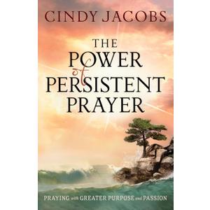 The Power of Persistent Prayer: Praying With Greater Purpose and Passion