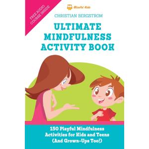 Ultimate Mindfulness Activity Book: 150 Playful Mindfulness Activities for Kids and Teens (and Grown-Ups too!)