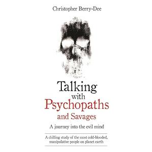 Talking with Psychopaths and Savages: A Journey into the Evil Mind