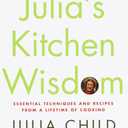 Julia's Kitchen Wisdom: Essential Techniques and Recipes from a Lifetime of Cooking