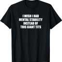 I Wish I Had Mental Stability Instead Of These Giant Tits T-Shirt M