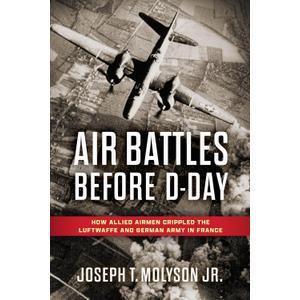 Air Battles Before D-Day: How Allied Airmen Crippled the Luftwaffe and German Army in France