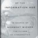 Dark Hero of the Information Age: In Search Of Norbert Wiener--Father of Cybernetics