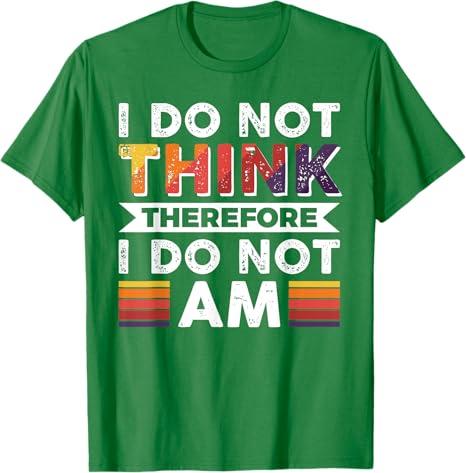 I Do Not Think Therefore I Do Not Am T-Shirt (Small, Kelly Green)