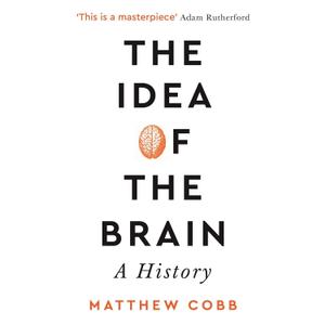 The Idea of the Brain: A History: SHORTLISTED FOR THE BAILLIE GIFFORD PRIZE 2020