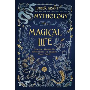 Mythology for a Magical Life: Stories, Rituals & Reflections to Inspire Your Craft