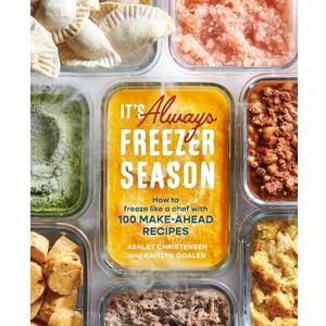 It's Always Freezer Season: How to Freeze Like a Chef with 100 Make-Ahead Recipes [A Cookbook]