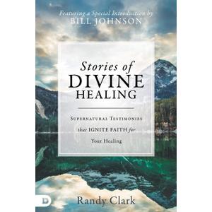 Stories of Divine Healing: Supernatural Testimonies that Ignite Faith for Your Healing