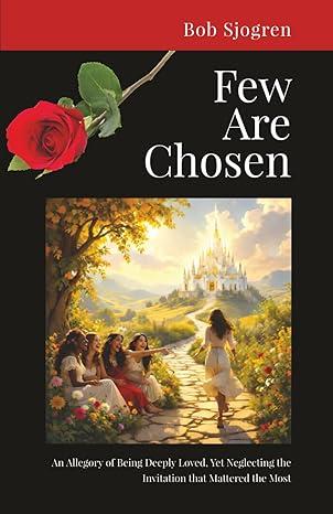 Few Are Chosen: An Allegory of Being Deeply Loved, Yet Neglecting the Invitation that Mattered the Most, Paperback