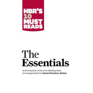 HBR'S 10 Must Reads: The Essentials HBR'S 10 Must Reads: The Essentials