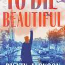 To Die Beautiful: A Novel