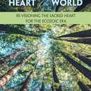 The Heart at the Heart of the World: Re-visioning the Sacred Heart for the Ecozoic Era (Ecology and Justice Series)