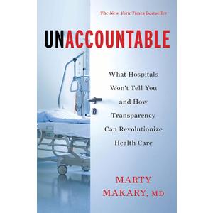 Unaccountable: What Hospitals Won't Tell You and How Transparency Can Revolutionize Health Care by Marty Makary (Author)