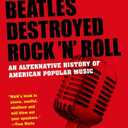 How the Beatles Destroyed Rock 'n' Roll: An Alternative History of American Popular Music