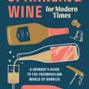 Sparkling Wine for Modern Times: A Drinker's Guide to the Freewheeling World of Bubbles