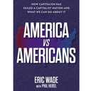 America vs. Americans: How Capitalism Has Failed a Capitalist Nation and What We Can Do About It