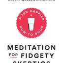 Meditation for Fidgety Skeptics: A 10% Happier How-to Book