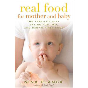 Real Food for Mother and Baby: The Fertility Diet, Eating for Two, and Baby's First Foods