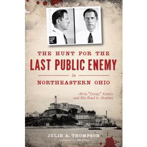 The Hunt for the Last Public Enemy in Northeastern Ohio: Alvin "Creepy" Karpis and his Road to Alcatraz (True Crime)