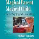 Magical Parent Magical Child: The Art of Joyful Parenting