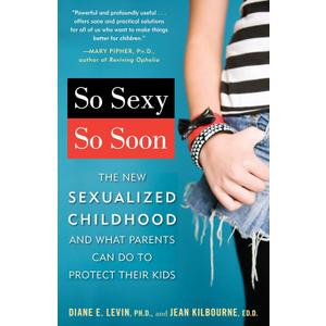 So Sexy So Soon: The New Sexualized Childhood and What Parents Can Do to Protect Their Kids So Sexy So Soon: The New Sexualized Childhood and What Parents Can Do to Protect Their Kids