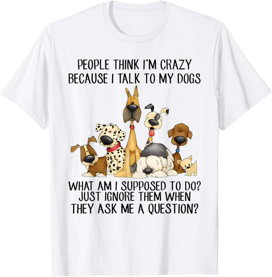 People Think I'm Crazy Because I Talk To My Dogs T-Shirt (XXXL)