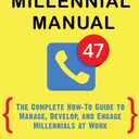 The Millennial Manual: The Complete How-To Guide To Manage, Develop, and Engage Millennials At Work