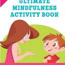 Ultimate Mindfulness Activity Book: 150 Playful Mindfulness Activities for Kids and Teens (and Grown-Ups too!)