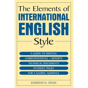 The Elements of International English Style: A Guide to Writing Correspondence, Reports, Technical Documents, and Internet Pages for a Global Audience