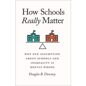 How Schools Really Matter: Why Our Assumption about Schools and Inequality Is Mostly Wrong