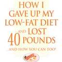 How I Gave Up My Low-Fat Diet and Lost 40 Pounds (Revised and Expanded Edition)