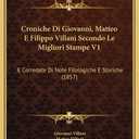 Croniche Di Giovanni, Matteo E Filippo Villani Secondo Le Migliori Stampe V1: E Corredate Di Note Filologiche E Storiche (1857) (Italian Edition)