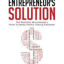 The Entrepreneur's Solution: The Modern Millionaire's Path to More Profit, Fans & Freedom