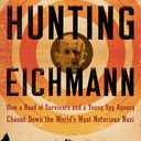 Hunting Eichmann: How a Band of Survivors and a Young Spy Agency Chased Down the World's Most Notorious Nazi