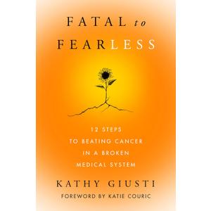 Fatal to Fearless: 12 Steps to Beating Cancer in a Broken Medical System