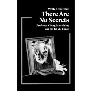 There Are No Secrets: Professor Cheng Man Ch'ing and His T'ai Chi Chuan