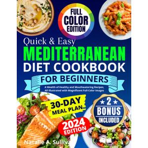 Quick & Easy Mediterranean Diet Cookbook for Beginners: A Wealth of Healthy and Mouthwatering Recipes, All Illustrated with Magnificent Full-Color Images. Incl. a 30-Day Meal Plan & Weekly Shopping
