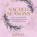 Sacred Seasons: Nature-Inspired Rituals, Wisdom, and Self-Care for Every Day of the Year