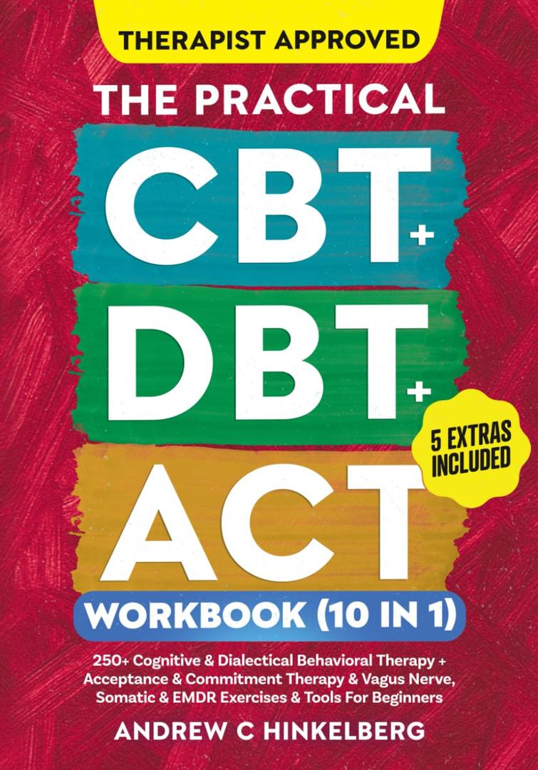 The Practical CBT + DBT + ACT Workbook (10 in 1): 250+ Cognitive & Dialectical Behavioral Therapy + Acceptance & Commitment Therapy + Vagus Nerve, Somatic Exercises and Tools for Beginners