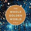 The Whole Golden World: A Novel