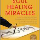 Soul Healing Miracles: Ancient and New Sacred Wisdom, Knowledge, and Practical Techniques for Healing the Spiritual, Mental, Emotional, and Physical Bodies