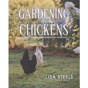 Gardening With Chickens: Planning, Planting, and Harvesting with Your Flock