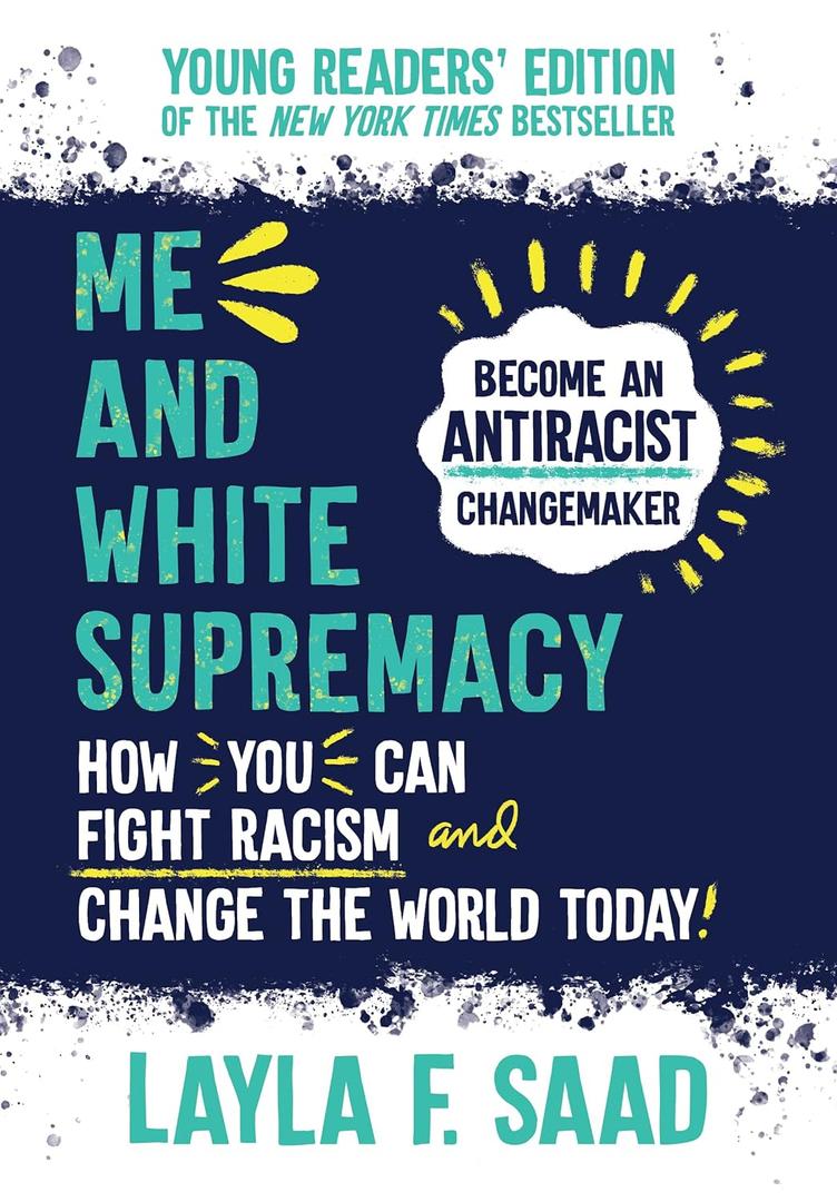 Me and White Supremacy: Young Readers' Edition: Become an Antiracist Changemaker, by Layla F. Saad (Author)