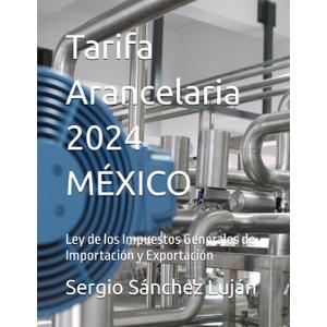 Tarifa Arancelaria 2024 MXICO: Ley de los Impuestos Generales de Importacin y Exportacin (Spanish Edition)