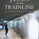 Jesus on the Trainline: Tell Him What you Want