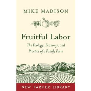 Fruitful Labor: The Ecology, Economy, and Practice of a Family Farm (New Farmer Library)