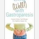 Living (Well!) with Gastroparesis: Answers, Advice, Tips & Recipes for a Healthier, Happier Life